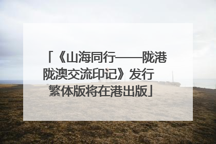 《山海同行——陇港陇澳交流印记》发行 繁体版将在港出版