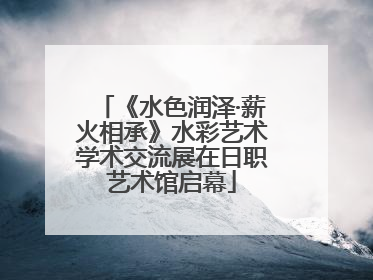 《水色润泽·薪火相承》水彩艺术学术交流展在日职艺术馆启幕