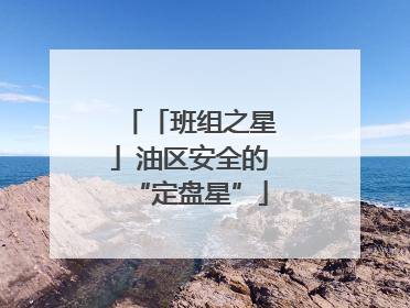 「班组之星」油区安全的“定盘星”