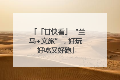 「甘快看」“兰马+文旅”，好玩好吃又好跑