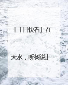 「甘快看」在天水，听树说