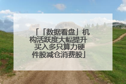 「数据看盘」机构活跃度大幅提升 买入多只算力硬件股减仓消费股