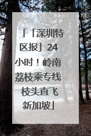 「深圳特区报」24小时！岭南荔枝乘专线 枝头直飞新加坡