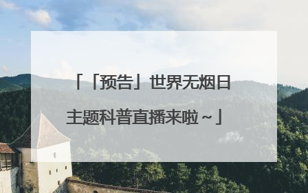 「预告」世界无烟日主题科普直播来啦～