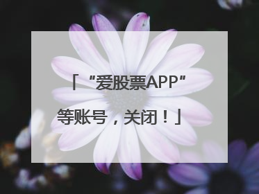 “爱股票APP”等账号，关闭！