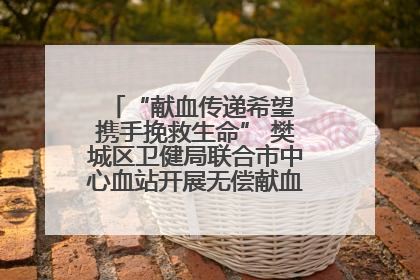 “献血传递希望 携手挽救生命” 樊城区卫健局联合市中心血站开展无偿献血科普公益活动
