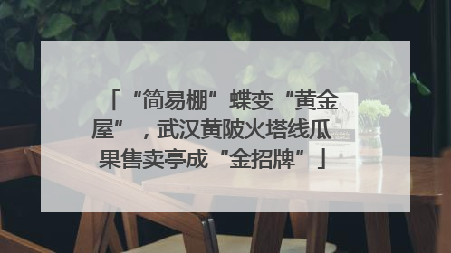 “简易棚”蝶变“黄金屋”，武汉黄陂火塔线瓜果售卖亭成“金招牌”