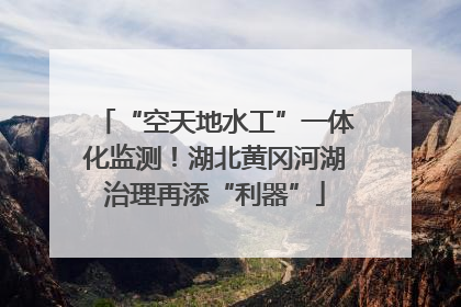 “空天地水工”一体化监测！湖北黄冈河湖治理再添“利器”
