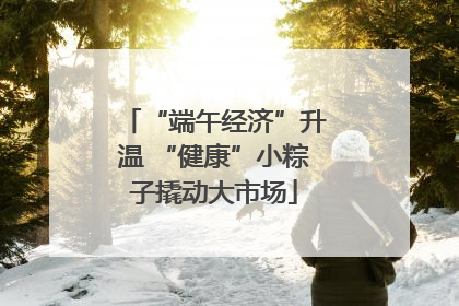 “端午经济”升温 “健康”小粽子撬动大市场