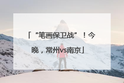 “笔画保卫战”！今晚，常州vs南京