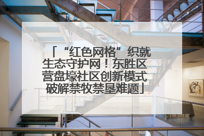 “红色网格”织就生态守护网！东胜区营盘壕社区创新模式破解禁牧禁垦难题
