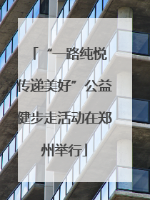 “一路纯悦 传递美好”公益健步走活动在郑州举行
