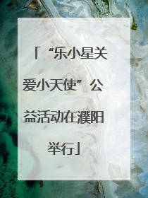 “乐小星关爱小天使”公益活动在濮阳举行