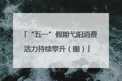 “五一”假期弋阳消费活力持续攀升（图）