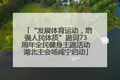 “发展体育运动，增强人民体质”题词73周年全民健身主题活动湖北主会场咸宁启动