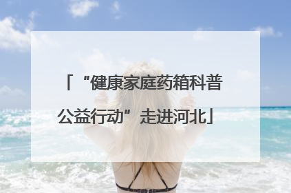 “健康家庭药箱科普公益行动”走进河北