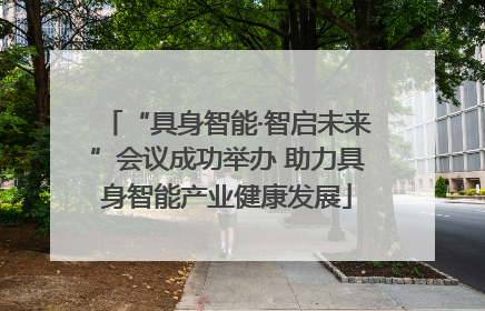 “具身智能·智启未来”会议成功举办 助力具身智能产业健康发展
