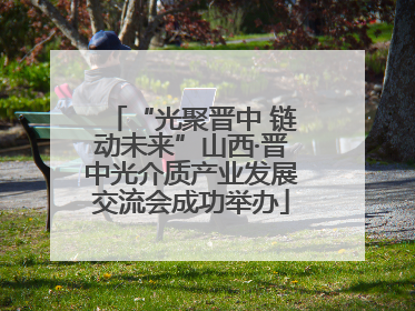 “光聚晋中 链动未来”山西·晋中光介质产业发展交流会成功举办