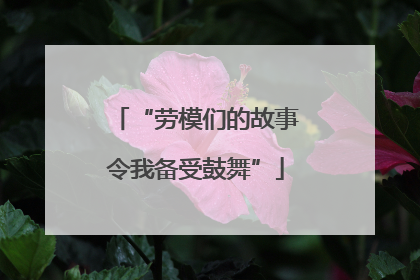 “劳模们的故事令我备受鼓舞”