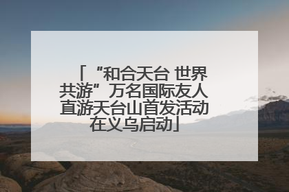 “和合天台 世界共游”万名国际友人直游天台山首发活动在义乌启动