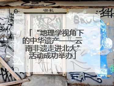 “地理学视角下的中华遗产——云南非遗走进北大”活动成功举办