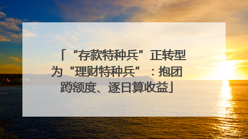 “存款特种兵”正转型为“理财特种兵”：抱团蹲额度、逐日算收益