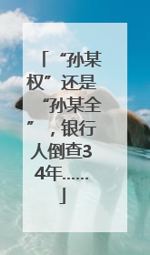 “孙某权”还是“孙某全”，银行人倒查34年……