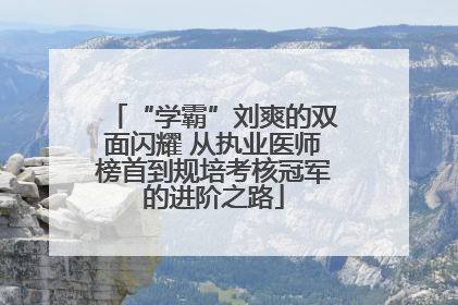 “学霸”刘爽的双面闪耀 从执业医师榜首到规培考核冠军的进阶之路