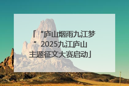 “庐山烟雨九江梦”2025九江庐山主题征文大赛启动