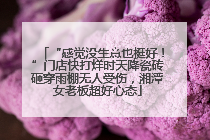 “感觉没生意也挺好！”门店快打烊时天降瓷砖砸穿雨棚无人受伤，湘潭女老板超好心态