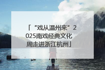 “戏从温州来”2025南戏经典文化周走进浙江杭州