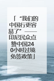 “我们的中国行更容易了”——印尼民众点赞中国240小时过境免签政策