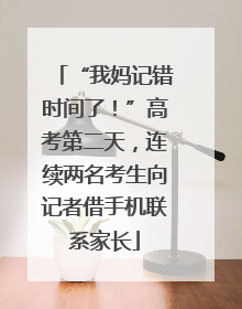 “我妈记错时间了！”高考第二天，连续两名考生向记者借手机联系家长