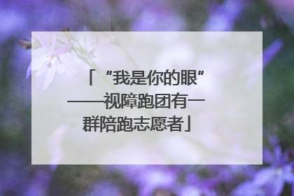 “我是你的眼”——视障跑团有一群陪跑志愿者