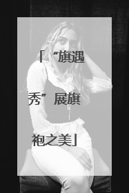 “旗遇秀”展旗袍之美