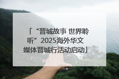“晋城故事 世界聆听”2025海外华文媒体晋城行活动启动
