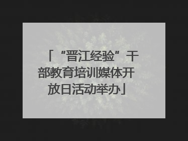 “晋江经验”干部教育培训媒体开放日活动举办