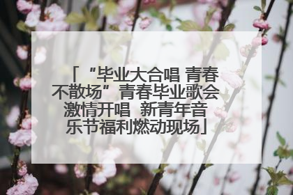 “毕业大合唱 青春不散场”青春毕业歌会激情开唱  新青年音乐节福利燃动现场