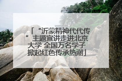 “沂蒙精神代代传”主题宣讲走进北京大学 全国万名学子掀起红色传承热潮