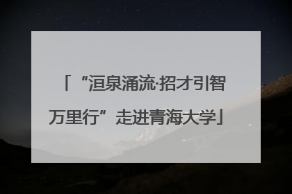 “洹泉涌流·招才引智万里行”走进青海大学