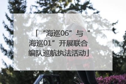 “海巡06”与“海巡01”开展联合编队巡航执法活动