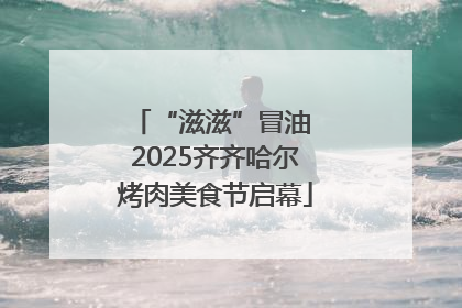 “滋滋”冒油 2025齐齐哈尔烤肉美食节启幕