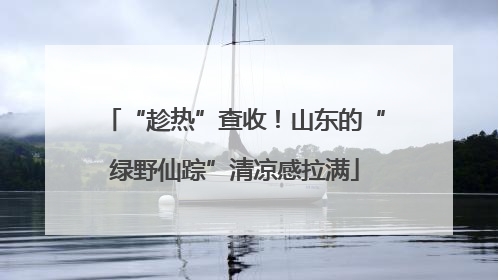 “趁热”查收！山东的“绿野仙踪”清凉感拉满