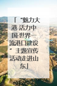 “魅力大港 活力中国·世界一流港口建设”主题宣传活动走进山东