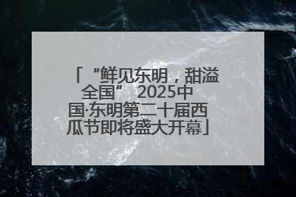 “鲜见东明，甜溢全国” 2025中国·东明第二十届西瓜节即将盛大开幕