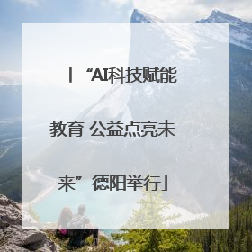“AI科技赋能教育 公益点亮未来”德阳举行