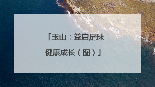 玉山：益启足球 健康成长（图）