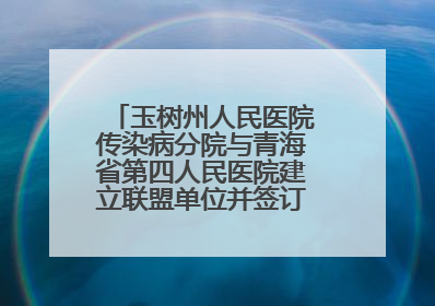 玉树州人民医院传染病分院与青海省第四人民医院建立联盟单位并签订对口帮扶协议