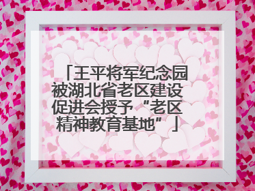王平将军纪念园被湖北省老区建设促进会授予“老区精神教育基地”