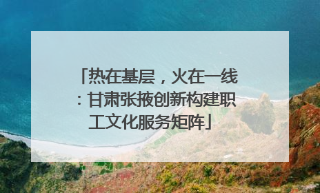 热在基层，火在一线：甘肃张掖创新构建职工文化服务矩阵